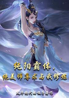 纯阳霸体，绝美师尊求与我修炼纯阳霸体，绝美师尊求与我修炼