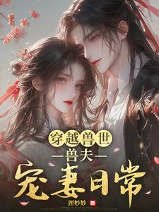 穿越兽世：兽夫宠妻日常穿越兽世：兽夫宠妻日常