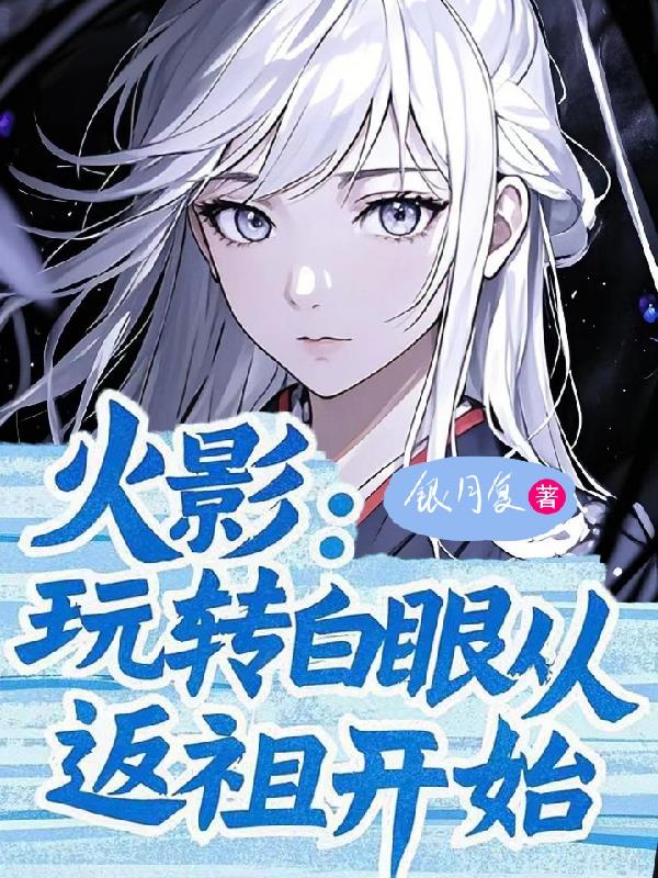 火影：玩转白眼从返祖开始火影：玩转白眼从返祖开始