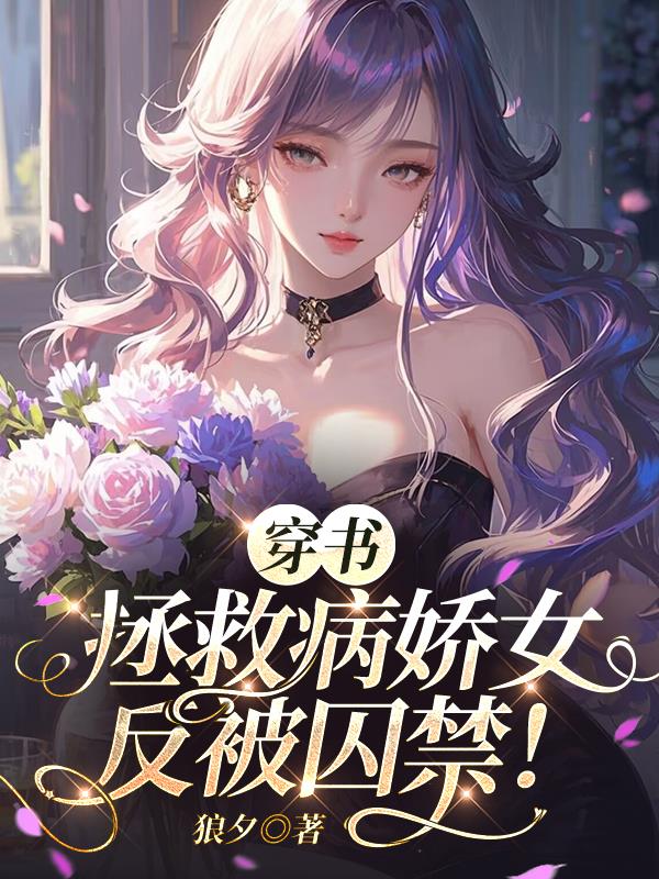 穿书拯救病娇女反被囚禁！穿书拯救病娇女反被囚禁！
