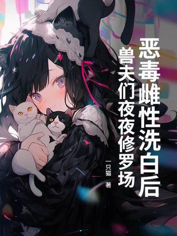恶毒雌性洗白后，兽夫们夜夜修罗场！恶毒雌性洗白后，兽夫们夜夜修罗场！